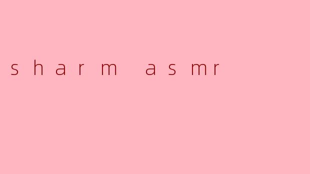 什么是Sharm ASMR,它有什么特别之处?